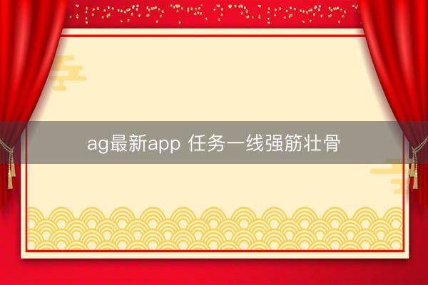 ag最新app 任务一线强筋壮骨