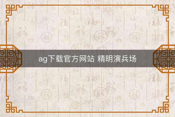 ag下载官方网站 精明演兵场