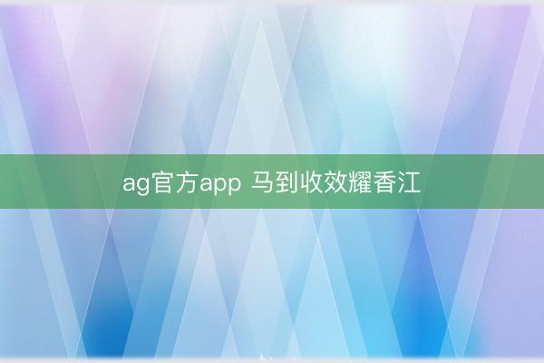 ag官方app 马到收效耀香江