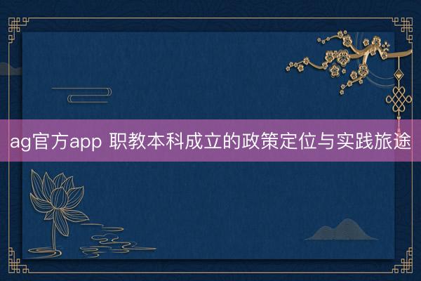 ag官方app 职教本科成立的政策定位与实践旅途
