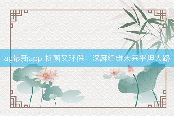 ag最新app 抗菌又环保：汉麻纤维未来平坦大路