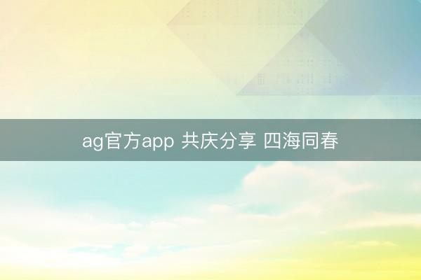 ag官方app 共庆分享 四海同春