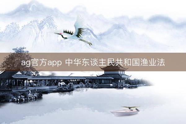 ag官方app 中华东谈主民共和国渔业法