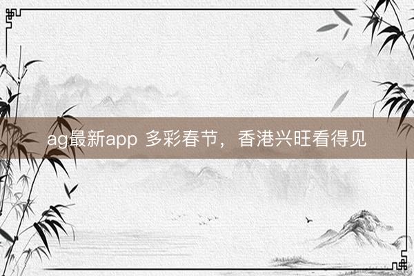 ag最新app 多彩春节，香港兴旺看得见