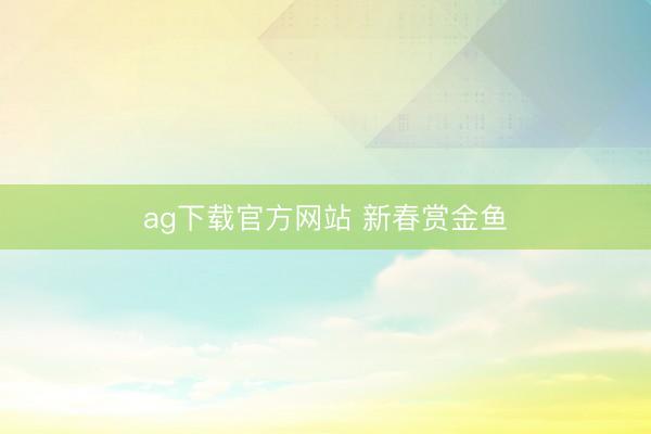 ag下载官方网站 新春赏金鱼