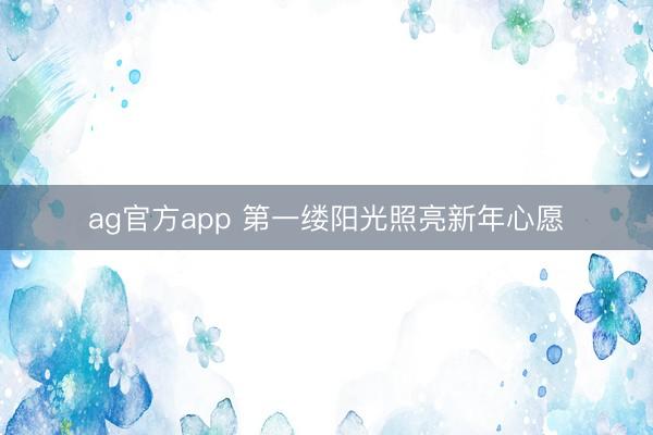 ag官方app 第一缕阳光照亮新年心愿