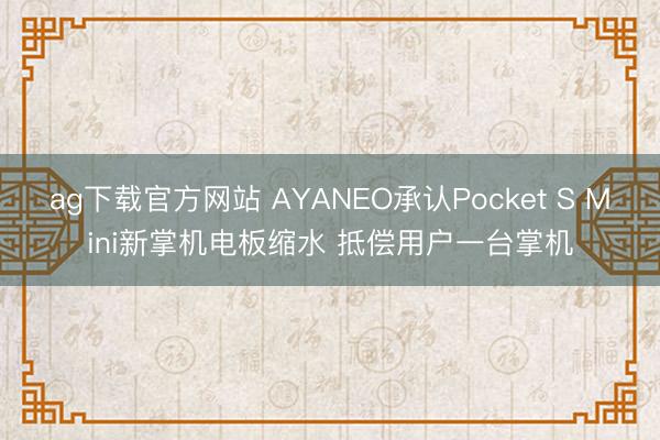 ag下载官方网站 AYANEO承认Pocket S Mini新掌机电板缩水 抵偿用户一台掌机