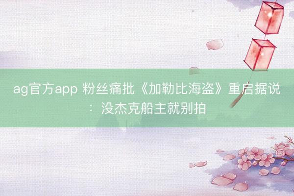 ag官方app 粉丝痛批《加勒比海盗》重启据说：没杰克船主就别拍