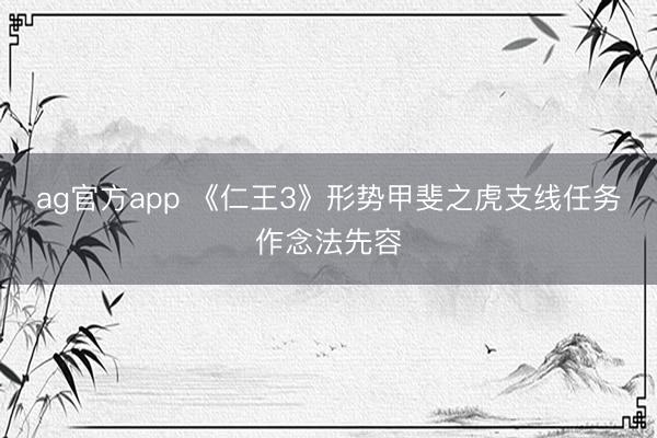 ag官方app 《仁王3》形势甲斐之虎支线任务作念法先容