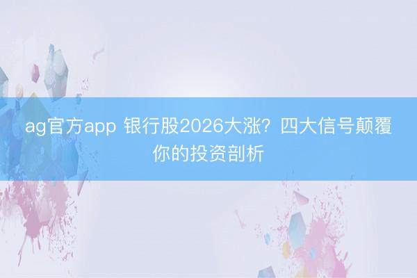 ag官方app 银行股2026大涨？四大信号颠覆你的投资剖析