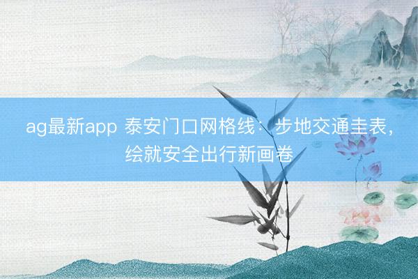ag最新app 泰安门口网格线：步地交通圭表，绘就安全出行新画卷